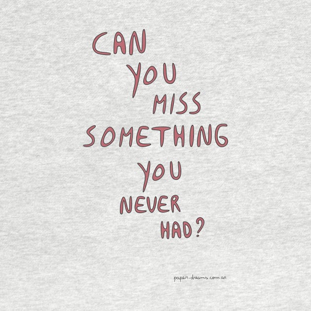 Can You Miss Something You Never Had? by paperdreams